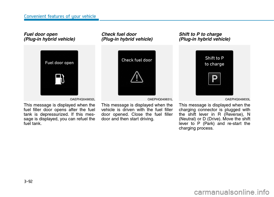 Hyundai Ioniq Plug-in Hybrid 2020 Owners Manual 3-92
Convenient features of your vehicle
Fuel door open
(Plug-in hybrid vehicle)
This message is displayed when the
fuel filler door opens after the fuel
tank is depressurized. If this mes-
sage is di Hyundai Ioniq Plug-in Hybrid 2020 Owners Manual 3-92
Convenient features of your vehicle
Fuel door open
(Plug-in hybrid vehicle)
This message is displayed when the
fuel filler door opens after the fuel
tank is depressurized. If this mes-
sage is di