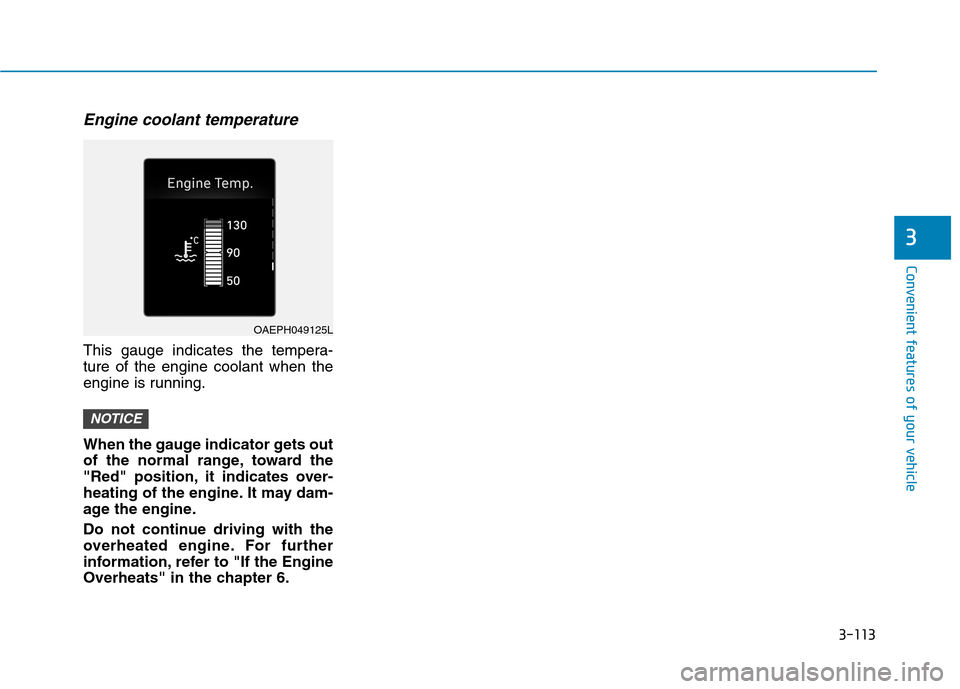 Hyundai Ioniq Plug-in Hybrid 2020  Owners Manual 3-113
Convenient features of your vehicle
3
Engine coolant temperature
This gauge indicates the tempera-
ture of the engine coolant when the
engine is running.
When the gauge indicator gets out
of the