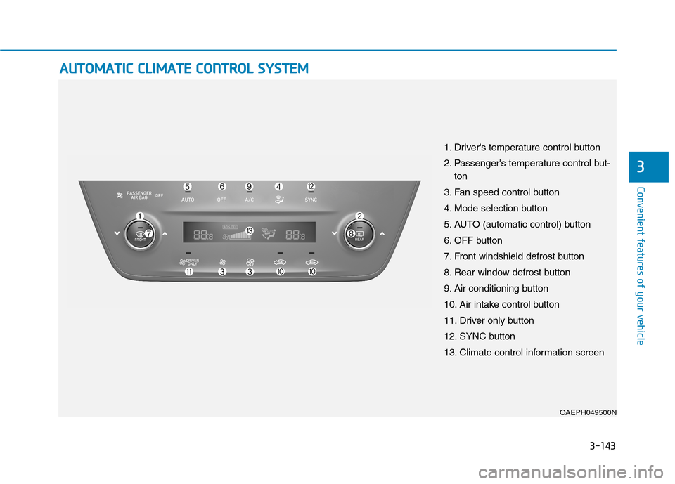 Hyundai Ioniq Plug-in Hybrid 2020 Owners Manual 3-143
Convenient features of your vehicle
3
A AU
UT
TO
OM
MA
AT
TI
IC
C
C
CL
LI
IM
MA
AT
TE
E
C
CO
ON
NT
TR
RO
OL
L
S
SY
YS
ST
TE
EM
M
OAEPH049500N
1. Drivers temperature control button
2. Pass Hyundai Ioniq Plug-in Hybrid 2020 Owners Manual 3-143
Convenient features of your vehicle
3
A AU
UT
TO
OM
MA
AT
TI
IC
C
C
CL
LI
IM
MA
AT
TE
E
C
CO
ON
NT
TR
RO
OL
L
S
SY
YS
ST
TE
EM
M
OAEPH049500N
1. Drivers temperature control button
2. Pass
