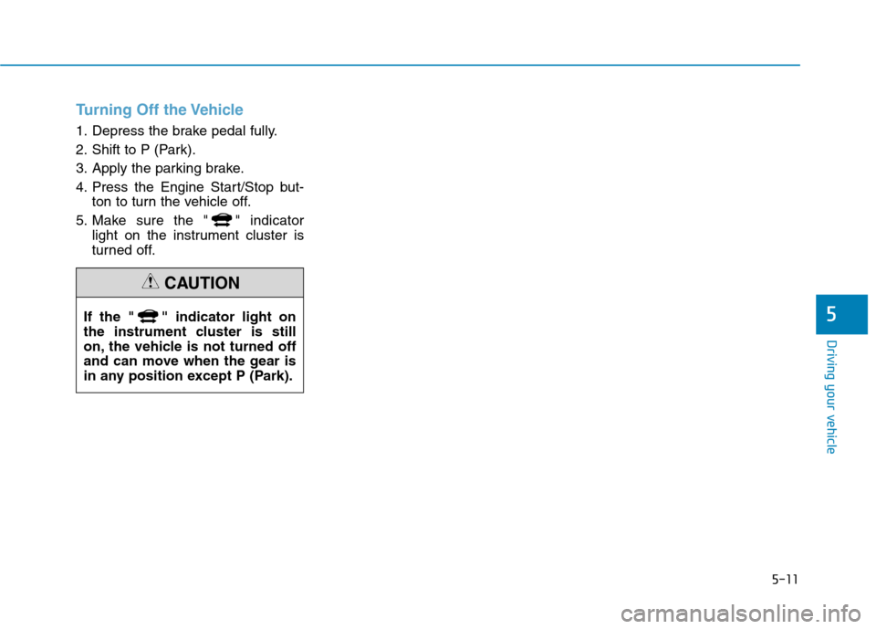 Hyundai Ioniq Plug-in Hybrid 2020  Owners Manual 5-11
Driving your vehicle
5
Turning Off the Vehicle
1. Depress the brake pedal fully.
2. Shift to P (Park).
3. Apply the parking brake.
4. Press the Engine Start/Stop but-
ton to turn the vehicle off.