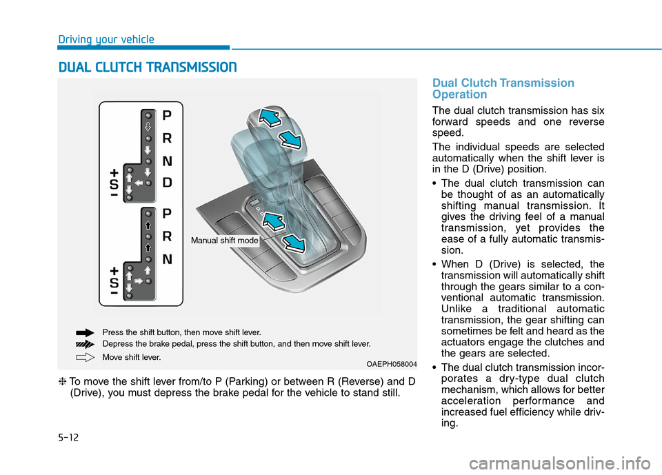Hyundai Ioniq Plug-in Hybrid 2020 Owners Manual 5-12
Driving your vehicle
Dual Clutch Transmission
Operation
The dual clutch transmission has six
forward speeds and one reverse
speed.
The individual speeds are selected
automatically when the shift Hyundai Ioniq Plug-in Hybrid 2020 Owners Manual 5-12
Driving your vehicle
Dual Clutch Transmission
Operation
The dual clutch transmission has six
forward speeds and one reverse
speed.
The individual speeds are selected
automatically when the shift