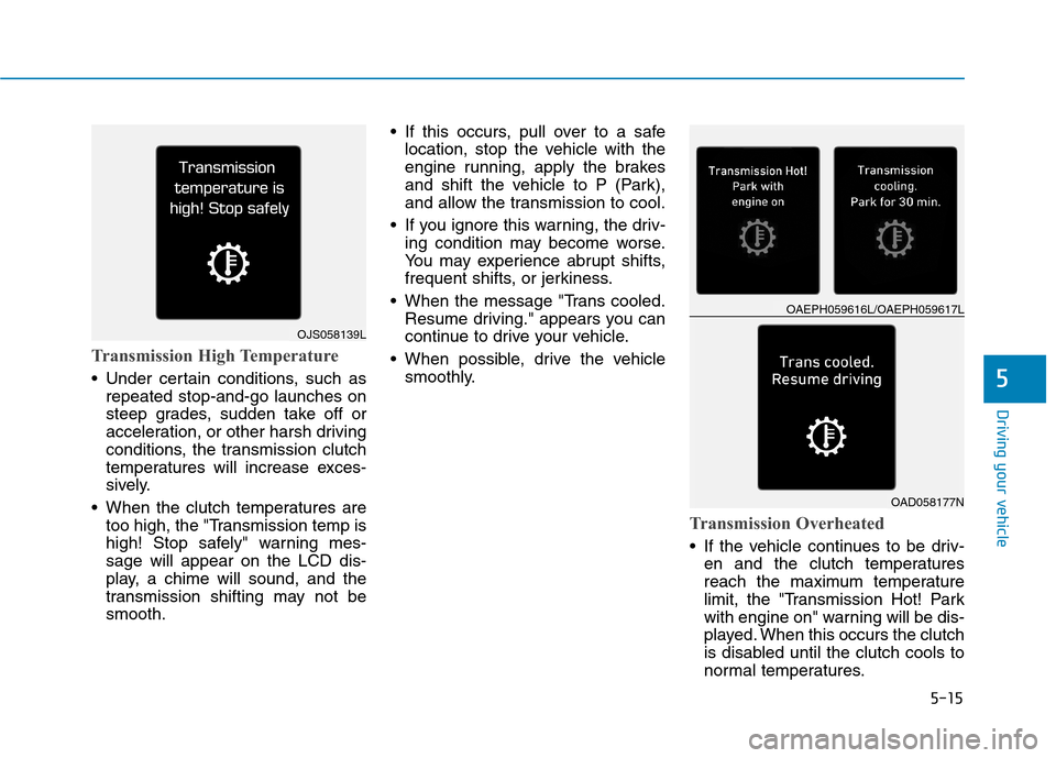 Hyundai Ioniq Plug-in Hybrid 2020  Owners Manual 5-15
Driving your vehicle
5
Transmission High Temperature 
 Under certain conditions, such as
repeated stop-and-go launches on
steep grades, sudden take off or
acceleration, or other harsh driving
con