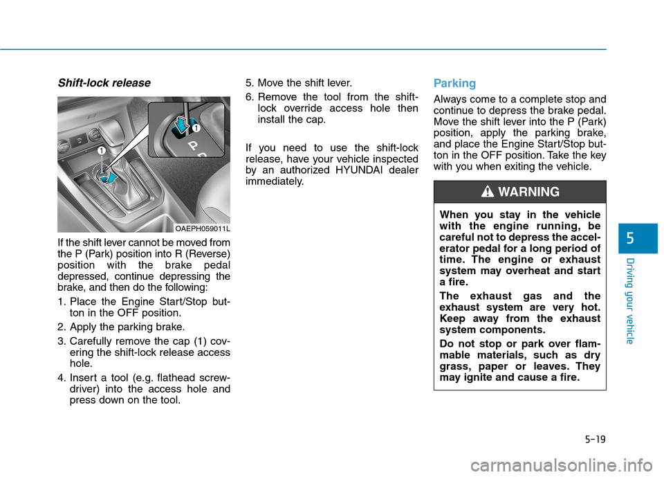 Hyundai Ioniq Plug-in Hybrid 2020 Owners Guide 5-19
Driving your vehicle
5
Shift-lock release
If the shift lever cannot be moved from
the P (Park) position into R (Reverse)
position with the brake pedal
depressed, continue depressing the
brake, an Hyundai Ioniq Plug-in Hybrid 2020 Owners Guide 5-19
Driving your vehicle
5
Shift-lock release
If the shift lever cannot be moved from
the P (Park) position into R (Reverse)
position with the brake pedal
depressed, continue depressing the
brake, an