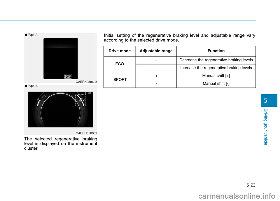 Hyundai Ioniq Plug-in Hybrid 2020 Owners Manual 5-23
Driving your vehicle
The selected regenerative braking
level is displayed on the instrument
cluster.
5
OAEPH058603
OAEPH058602
■Type A
■Type B
Initial setting of the regenerative braking leve Hyundai Ioniq Plug-in Hybrid 2020 Owners Manual 5-23
Driving your vehicle
The selected regenerative braking
level is displayed on the instrument
cluster.
5
OAEPH058603
OAEPH058602
■Type A
■Type B
Initial setting of the regenerative braking leve