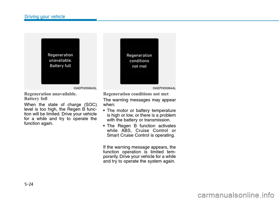 Hyundai Ioniq Plug-in Hybrid 2020 Owners Manual 5-24
Regeneration unavailable.
Battery full
When the state of charge (SOC)
level is too high, the Regen B func-
tion will be limited. Drive your vehicle
for a while and try to operate the
function ag Hyundai Ioniq Plug-in Hybrid 2020 Owners Manual 5-24
Regeneration unavailable.
Battery full
When the state of charge (SOC)
level is too high, the Regen B func-
tion will be limited. Drive your vehicle
for a while and try to operate the
function ag
