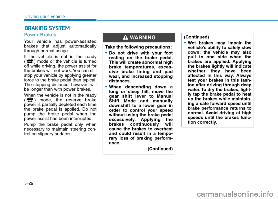 Hyundai Ioniq Plug-in Hybrid 2020  Owners Manual 5-26
Driving your vehicle
Power Brakes
Your vehicle has power-assisted
brakes that adjust automatically
through normal usage.
If the vehicle is not in the ready 
( ) mode or the vehicle is turned
off 