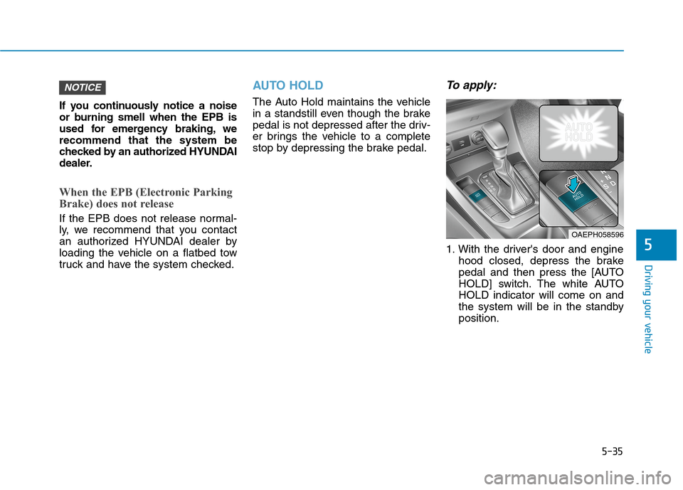 Hyundai Ioniq Plug-in Hybrid 2020 Owners Guide 5-35
Driving your vehicle
If you continuously notice a noise
or burning smell when the EPB is
used for emergency braking, we
recommend that the system be
checked by an authorized HYUNDAI
dealer.
When Hyundai Ioniq Plug-in Hybrid 2020 Owners Guide 5-35
Driving your vehicle
If you continuously notice a noise
or burning smell when the EPB is
used for emergency braking, we
recommend that the system be
checked by an authorized HYUNDAI
dealer.
When