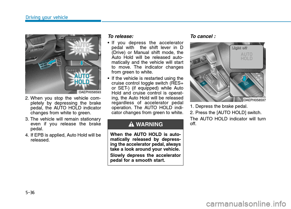 Hyundai Ioniq Plug-in Hybrid 2020 Owners Manual 5-36
2. When you stop the vehicle com-
pletely by depressing the brake
pedal, the AUTO HOLD indicator
changes from white to green.
3. The vehicle will remain stationary
even if you release the brake
p Hyundai Ioniq Plug-in Hybrid 2020 Owners Manual 5-36
2. When you stop the vehicle com-
pletely by depressing the brake
pedal, the AUTO HOLD indicator
changes from white to green.
3. The vehicle will remain stationary
even if you release the brake
p