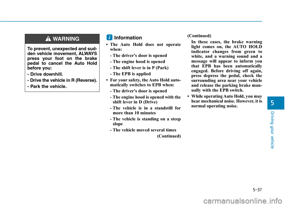 Hyundai Ioniq Plug-in Hybrid 2020 Owners Guide 5-37
Driving your vehicle
Information
• The Auto Hold does not operate
when:
- The drivers door is opened
- The engine hood is opened
- The shift lever is in P (Park)
- The EPB is applied
• For Hyundai Ioniq Plug-in Hybrid 2020 Owners Guide 5-37
Driving your vehicle
Information
• The Auto Hold does not operate
when:
- The drivers door is opened
- The engine hood is opened
- The shift lever is in P (Park)
- The EPB is applied
• For