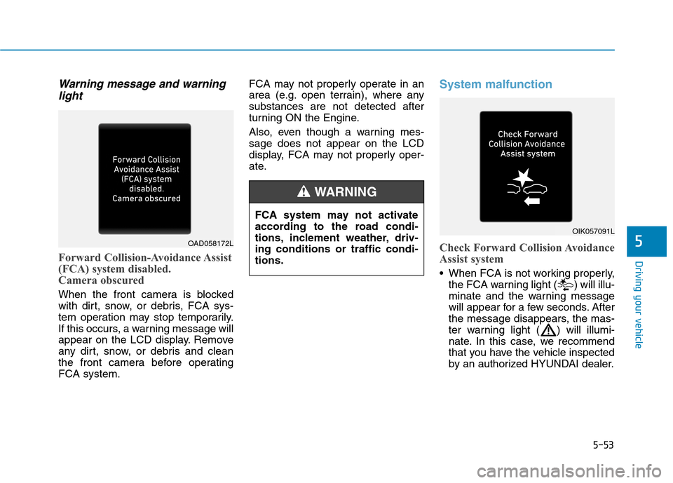 Hyundai Ioniq Plug-in Hybrid 2020 User Guide 5-53
Driving your vehicle
Warning message and warning
light
Forward Collision-Avoidance Assist
(FCA) system disabled.
Camera obscured
When the front camera is blocked
with dirt, snow, or debris, FCA s