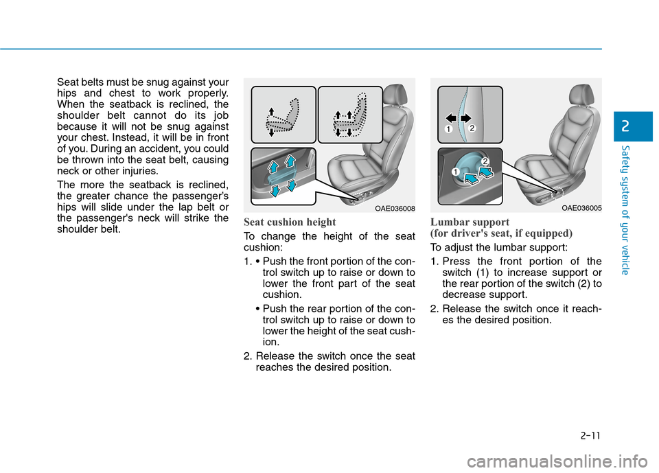 Hyundai Ioniq Plug-in Hybrid 2020 Owners Manual 2-11
Safety system of your vehicle
2
Seat belts must be snug against your
hips and chest to work properly.
When the seatback is reclined, the
shoulder belt cannot do its job
because it will not be snu Hyundai Ioniq Plug-in Hybrid 2020 Owners Manual 2-11
Safety system of your vehicle
2
Seat belts must be snug against your
hips and chest to work properly.
When the seatback is reclined, the
shoulder belt cannot do its job
because it will not be snu
