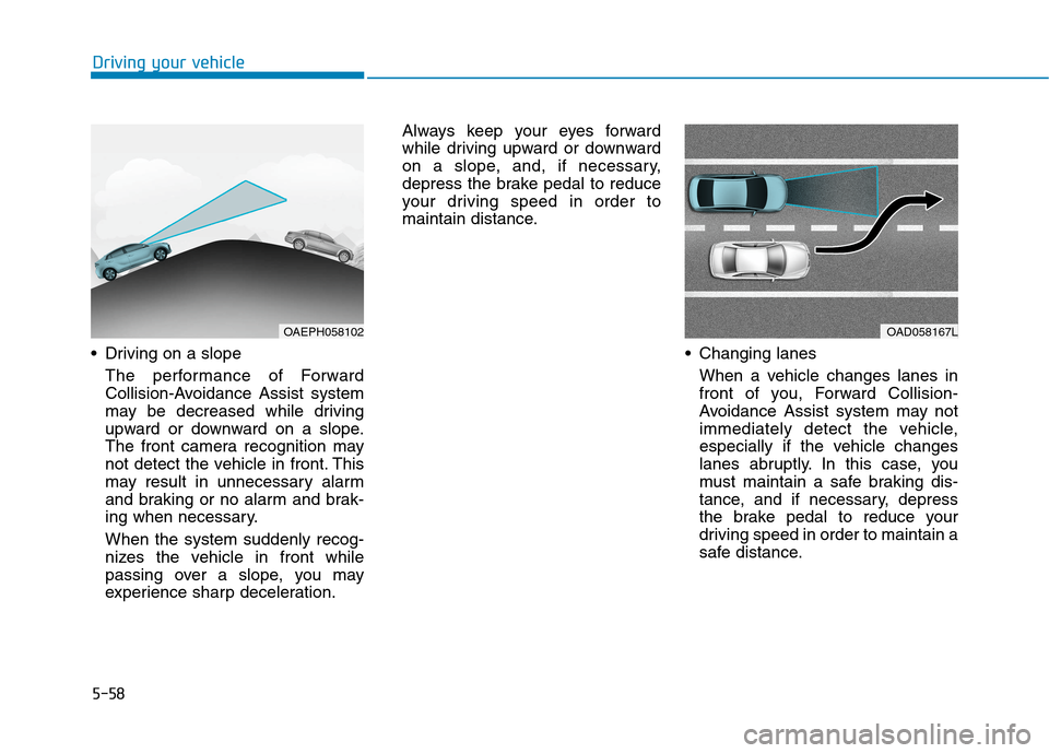 Hyundai Ioniq Plug-in Hybrid 2020 Owners Manual 5-58
Driving on a slope
The performance of Forward
Collision-Avoidance Assist system
may be decreased while driving
upward or downward on a slope.
The front camera recognition may
not detect the vehi Hyundai Ioniq Plug-in Hybrid 2020 Owners Manual 5-58
Driving on a slope
The performance of Forward
Collision-Avoidance Assist system
may be decreased while driving
upward or downward on a slope.
The front camera recognition may
not detect the vehi