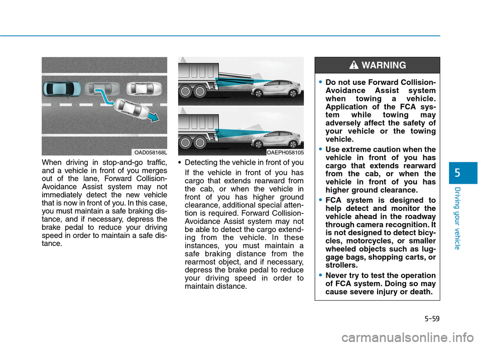 Hyundai Ioniq Plug-in Hybrid 2020 Owners Manual 5-59
Driving your vehicle
When driving in stop-and-go traffic,
and a vehicle in front of you merges
out of the lane, Forward Collision-
Avoidance Assist system may not
immediately detect the new vehic Hyundai Ioniq Plug-in Hybrid 2020 Owners Manual 5-59
Driving your vehicle
When driving in stop-and-go traffic,
and a vehicle in front of you merges
out of the lane, Forward Collision-
Avoidance Assist system may not
immediately detect the new vehic