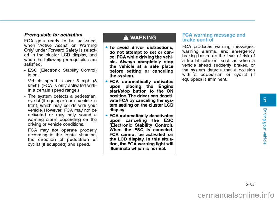 Hyundai Ioniq Plug-in Hybrid 2020 User Guide 5-63
Driving your vehicle
5
Prerequisite for activation
FCA gets ready to be activated,
when Active Assist or Warning
Only under Forward Safety is select-
ed in the cluster LCD display, and
when t