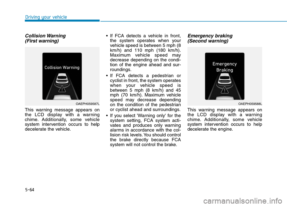 Hyundai Ioniq Plug-in Hybrid 2020 User Guide 5-64
Driving your vehicle
Collision Warning 
(First warning)
This warning message appears on
the LCD display with a warning
chime. Additionally, some vehicle
system intervention occurs to help
deceler