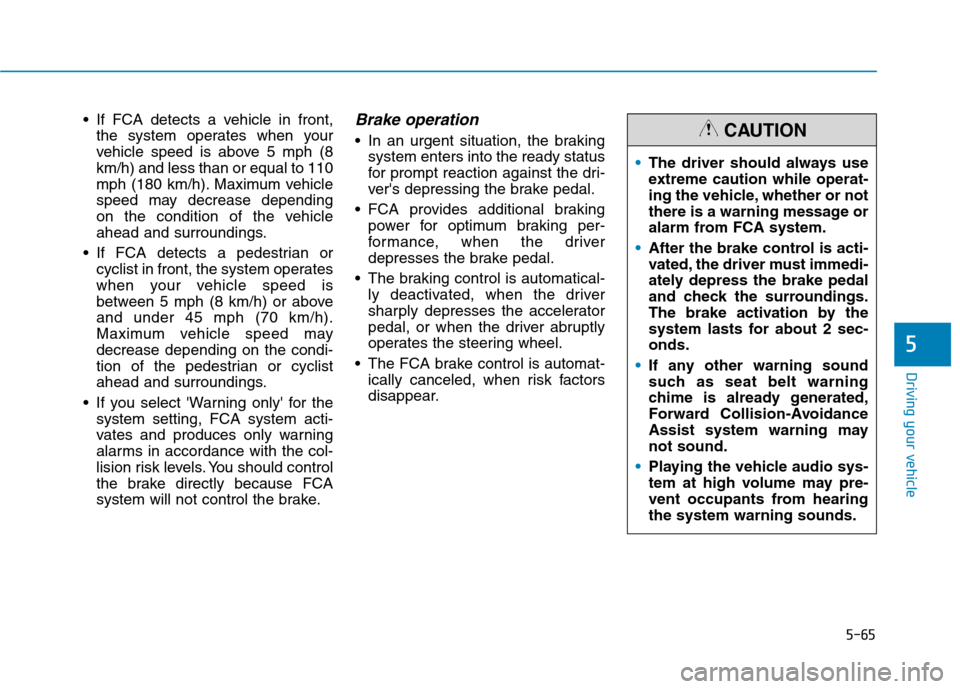 Hyundai Ioniq Plug-in Hybrid 2020 Owners Manual 5-65
Driving your vehicle
5
If FCA detects a vehicle in front,
the system operates when your
vehicle speed is above 5 mph (8
km/h) and less than or equal to 110
mph (180 km/h). Maximum vehicle
speed Hyundai Ioniq Plug-in Hybrid 2020 Owners Manual 5-65
Driving your vehicle
5
If FCA detects a vehicle in front,
the system operates when your
vehicle speed is above 5 mph (8
km/h) and less than or equal to 110
mph (180 km/h). Maximum vehicle
speed