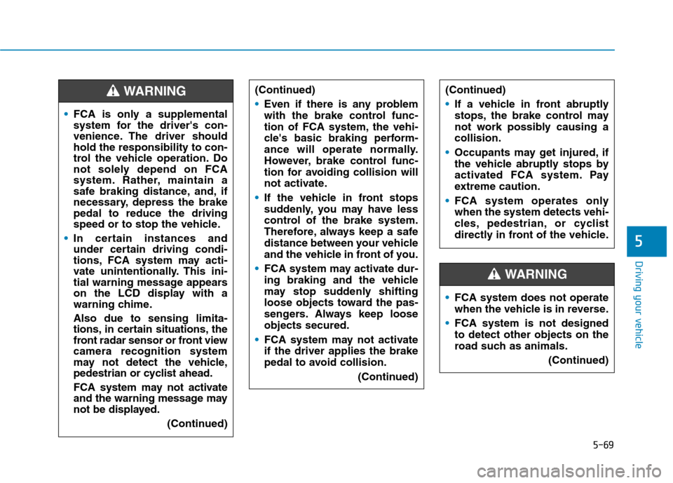 Hyundai Ioniq Plug-in Hybrid 2020 User Guide 5-69
Driving your vehicle
5
FCA is only a supplemental
system for the drivers con-
venience. The driver should
hold the responsibility to con-
trol the vehicle operation. Do
not solely depend on FCA
