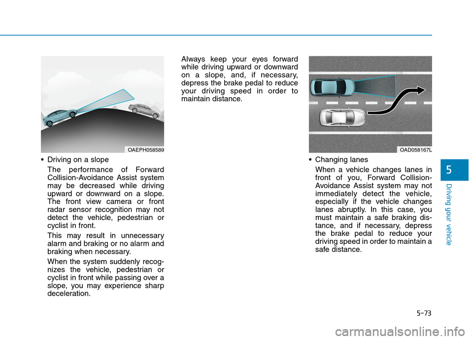 Hyundai Ioniq Plug-in Hybrid 2020 Owners Guide 5-73
Driving your vehicle
5
Driving on a slope
The performance of Forward
Collision-Avoidance Assist system
may be decreased while driving
upward or downward on a slope.
The front view camera or fron Hyundai Ioniq Plug-in Hybrid 2020 Owners Guide 5-73
Driving your vehicle
5
Driving on a slope
The performance of Forward
Collision-Avoidance Assist system
may be decreased while driving
upward or downward on a slope.
The front view camera or fron