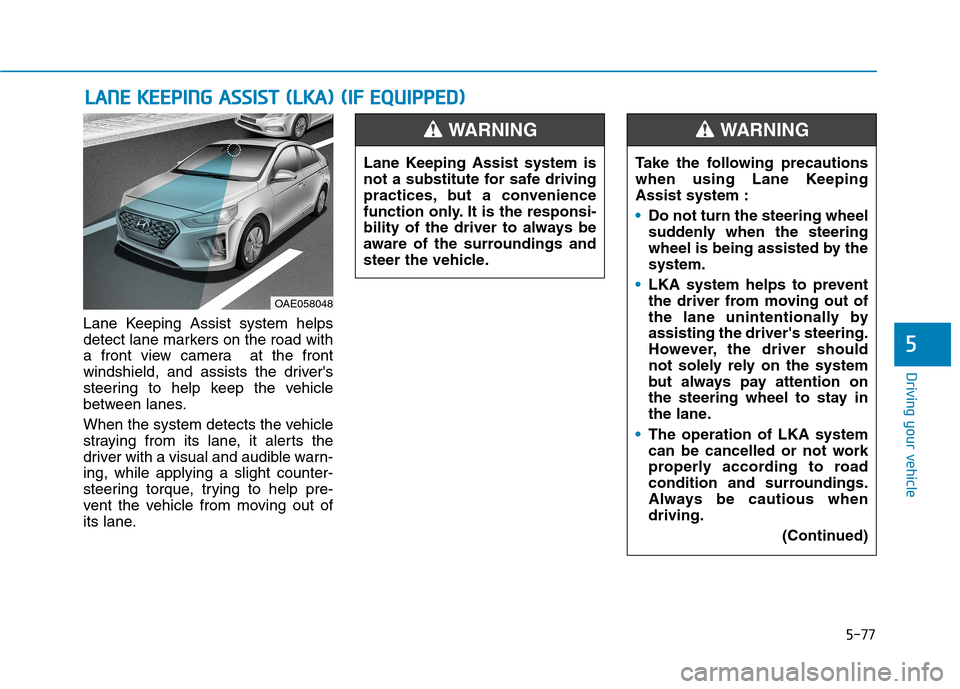 Hyundai Ioniq Plug-in Hybrid 2020 Owners Manual 5-77
Driving your vehicle
5
Lane Keeping Assist system helps
detect lane markers on the road with
a front view camera at the front
windshield, and assists the drivers
steering to help keep the vehic Hyundai Ioniq Plug-in Hybrid 2020 Owners Manual 5-77
Driving your vehicle
5
Lane Keeping Assist system helps
detect lane markers on the road with
a front view camera at the front
windshield, and assists the drivers
steering to help keep the vehic