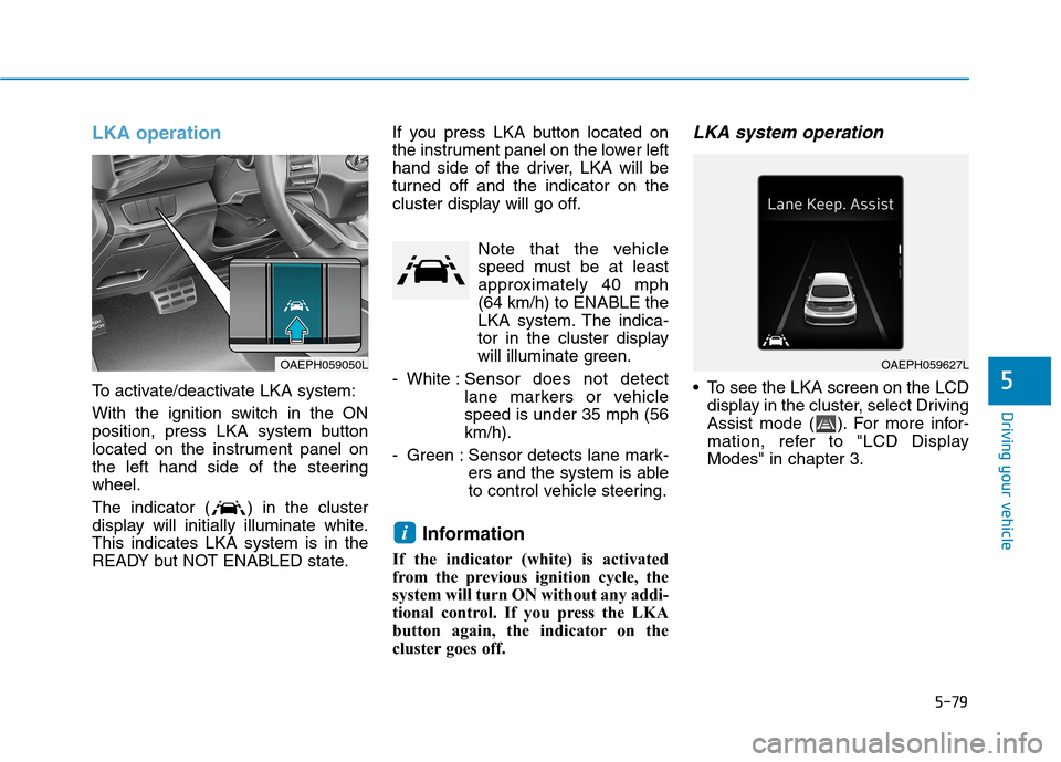Hyundai Ioniq Plug-in Hybrid 2020 Service Manual 5-79
Driving your vehicle
5
LKA operation
To activate/deactivate LKA system:
With the ignition switch in the ON
position, press LKA system button
located on the instrument panel on
the left hand side Hyundai Ioniq Plug-in Hybrid 2020 Service Manual 5-79
Driving your vehicle
5
LKA operation
To activate/deactivate LKA system:
With the ignition switch in the ON
position, press LKA system button
located on the instrument panel on
the left hand side