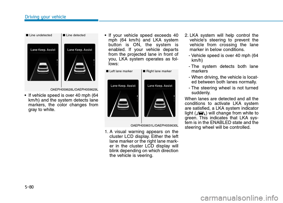 Hyundai Ioniq Plug-in Hybrid 2020 Owners Manual 5-80
Driving your vehicle
If vehicle speed is over 40 mph (64
km/h) and the system detects lane
markers, the color changes from
gray to white. If your vehicle speed exceeds 40
mph (64 km/h) and LKA s Hyundai Ioniq Plug-in Hybrid 2020 Owners Manual 5-80
Driving your vehicle
If vehicle speed is over 40 mph (64
km/h) and the system detects lane
markers, the color changes from
gray to white. If your vehicle speed exceeds 40
mph (64 km/h) and LKA s