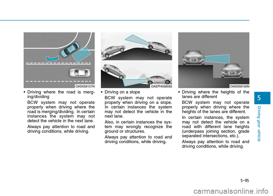 Hyundai Ioniq Plug-in Hybrid 2020 Owners Manual 5-95
Driving your vehicle
5
Driving where the road is merg-
ing/dividing
BCW system may not operate
properly when driving where the
road is merging/dividing. In certain
instances the system may not
d Hyundai Ioniq Plug-in Hybrid 2020 Owners Manual 5-95
Driving your vehicle
5
Driving where the road is merg-
ing/dividing
BCW system may not operate
properly when driving where the
road is merging/dividing. In certain
instances the system may not
d