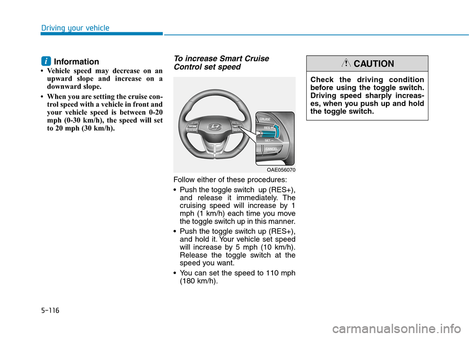 Hyundai Ioniq Plug-in Hybrid 2020 Owners Manual 5-116
Driving your vehicle
Information
• Vehicle speed may decrease on an
upward slope and increase on a
downward slope.
• When you are setting the cruise con-
trol speed with a vehicle in front a Hyundai Ioniq Plug-in Hybrid 2020 Owners Manual 5-116
Driving your vehicle
Information
• Vehicle speed may decrease on an
upward slope and increase on a
downward slope.
• When you are setting the cruise con-
trol speed with a vehicle in front a