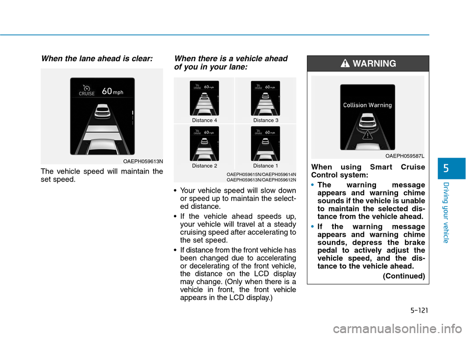 Hyundai Ioniq Plug-in Hybrid 2020 Owners Manual 5-121
Driving your vehicle
5
When the lane ahead is clear:
The vehicle speed will maintain the
set speed.
When there is a vehicle ahead
of you in your lane:
Your vehicle speed will slow down
or speed Hyundai Ioniq Plug-in Hybrid 2020 Owners Manual 5-121
Driving your vehicle
5
When the lane ahead is clear:
The vehicle speed will maintain the
set speed.
When there is a vehicle ahead
of you in your lane:
Your vehicle speed will slow down
or speed
