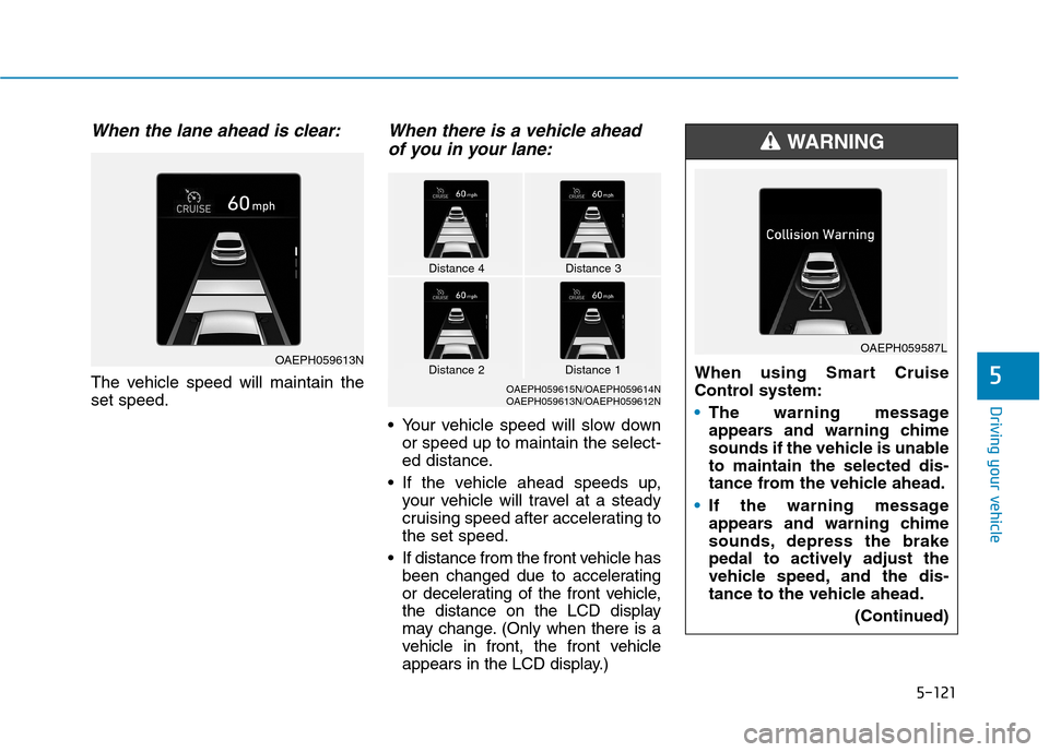 Hyundai Ioniq Plug-in Hybrid 2020 User Guide 5-121
Driving your vehicle
5
When the lane ahead is clear:
The vehicle speed will maintain the
set speed.
When there is a vehicle ahead
of you in your lane:
 Your vehicle speed will slow down
or speed