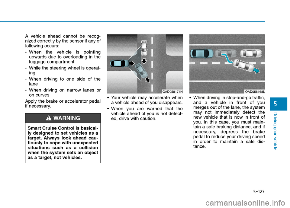 Hyundai Ioniq Plug-in Hybrid 2020 Workshop Manual 5-127
Driving your vehicle
5
A vehicle ahead cannot be recog-
nized correctly by the sensor if any of
following occurs:
- When the vehicle is pointing
upwards due to overloading in the
luggage compart Hyundai Ioniq Plug-in Hybrid 2020 Workshop Manual 5-127
Driving your vehicle
5
A vehicle ahead cannot be recog-
nized correctly by the sensor if any of
following occurs:
- When the vehicle is pointing
upwards due to overloading in the
luggage compart