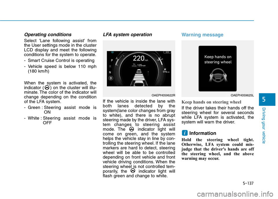 Hyundai Ioniq Plug-in Hybrid 2020 Owners Guide 5-137
Driving your vehicle
5
Operating conditions
Select Lane following assist from
the User settings mode in the cluster
LCD display and meet the following
conditions for the system to operate.
- S Hyundai Ioniq Plug-in Hybrid 2020 Owners Guide 5-137
Driving your vehicle
5
Operating conditions
Select Lane following assist from
the User settings mode in the cluster
LCD display and meet the following
conditions for the system to operate.
- S