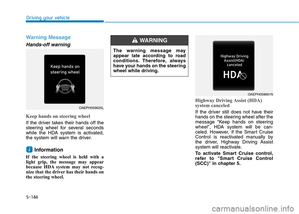 Hyundai Ioniq Plug-in Hybrid 2020 Owners Manual 5-144
Driving your vehicle
Warning Message
Hands-off warning
Keep hands on steering wheel
If the driver takes their hands off the
steering wheel for several seconds
while the HDA system is activated,
Hyundai Ioniq Plug-in Hybrid 2020 Owners Manual 5-144
Driving your vehicle
Warning Message
Hands-off warning
Keep hands on steering wheel
If the driver takes their hands off the
steering wheel for several seconds
while the HDA system is activated,