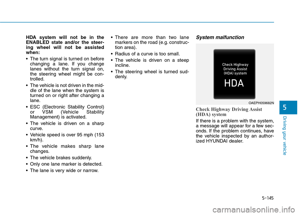 Hyundai Ioniq Plug-in Hybrid 2020 Owners Manual 5-145
Driving your vehicle
5
HDA system will not be in the
ENABLED state and/or the steer-
ing wheel will not be assisted
when:
The turn signal is turned on before
changing a lane. If you change
lane Hyundai Ioniq Plug-in Hybrid 2020 Owners Manual 5-145
Driving your vehicle
5
HDA system will not be in the
ENABLED state and/or the steer-
ing wheel will not be assisted
when:
The turn signal is turned on before
changing a lane. If you change
lane