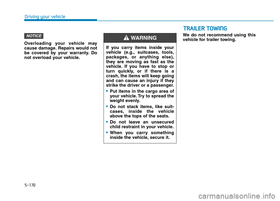 Hyundai Ioniq Plug-in Hybrid 2020  Owners Manual 5-170
Driving your vehicle
Overloading your vehicle may
cause damage. Repairs would not
be covered by your warranty. Do
not overload your vehicle.We do not recommend using this
vehicle for trailer tow