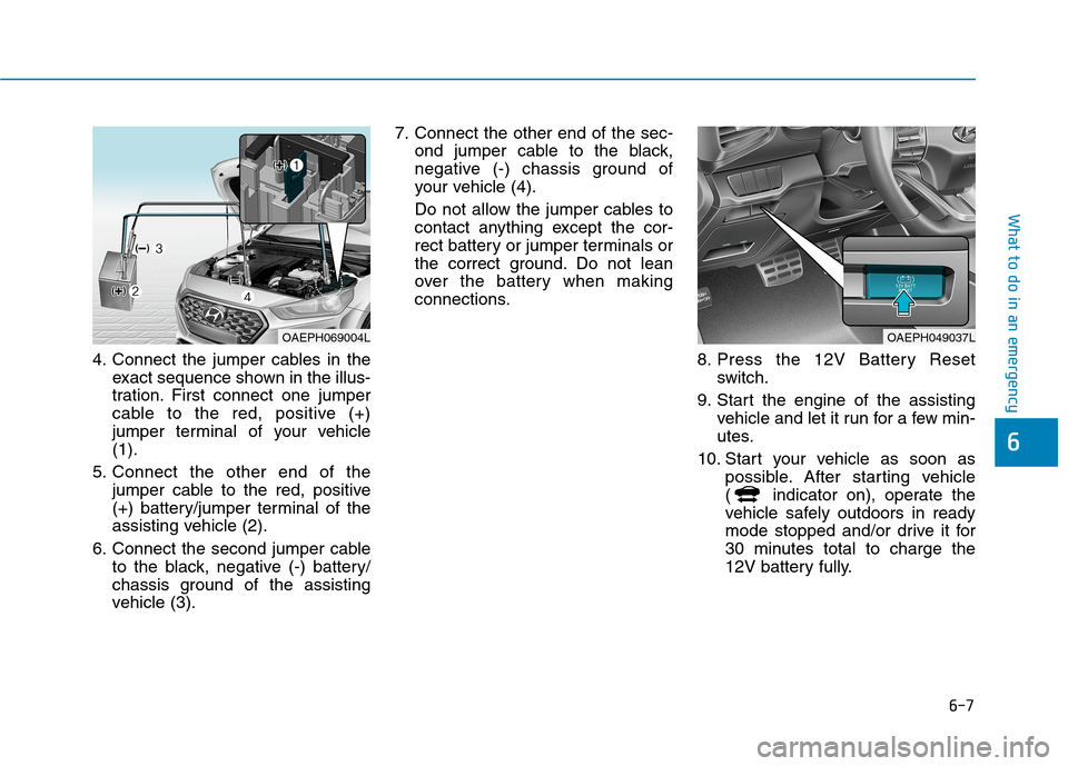 Hyundai Ioniq Plug-in Hybrid 2020 Owners Manual 6-7
What to do in an emergency
6
4. Connect the jumper cables in the
exact sequence shown in the illus-
tration. First connect one jumper
cable to the red, positive (+)
jumper terminal of your vehicle Hyundai Ioniq Plug-in Hybrid 2020 Owners Manual 6-7
What to do in an emergency
6
4. Connect the jumper cables in the
exact sequence shown in the illus-
tration. First connect one jumper
cable to the red, positive (+)
jumper terminal of your vehicle