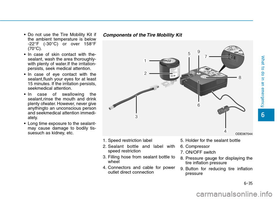 Hyundai Ioniq Plug-in Hybrid 2020 Owners Manual 6-35
What to do in an emergency
Do not use the Tire Mobility Kit if
the ambient temperature is below
-22°F (-30°C) or over 158°F
(70°C).
In case of skin contact with the-
sealant, wash the area Hyundai Ioniq Plug-in Hybrid 2020 Owners Manual 6-35
What to do in an emergency
Do not use the Tire Mobility Kit if
the ambient temperature is below
-22°F (-30°C) or over 158°F
(70°C).
In case of skin contact with the-
sealant, wash the area