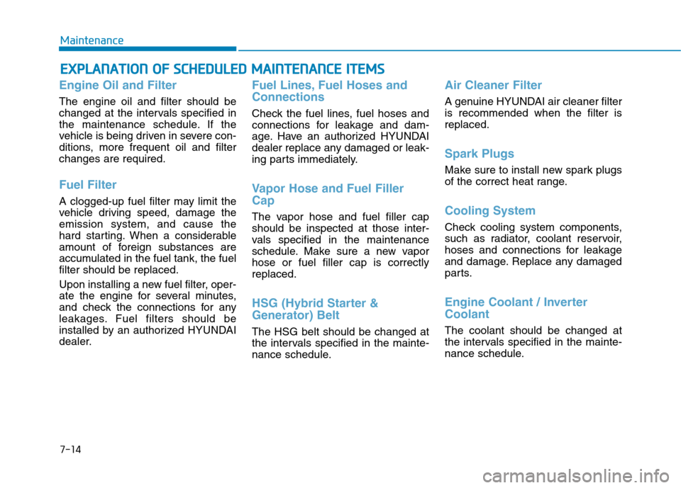 Hyundai Ioniq Plug-in Hybrid 2020  Owners Manual 7-14
Maintenance
E EX
XP
PL
LA
AN
NA
AT
TI
IO
ON
N 
 O
OF
F 
 S
SC
CH
HE
ED
DU
UL
LE
ED
D 
 M
MA
AI
IN
NT
TE
EN
NA
AN
NC
CE
E 
 I
IT
TE
EM
MS
S
Engine Oil and Filter
The engine oil and filter should b