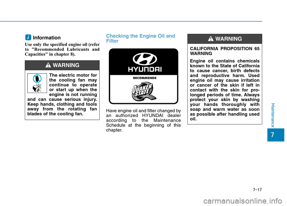 Hyundai Ioniq Plug-in Hybrid 2020  Owners Manual 7-17
7
Maintenance
Information
Use only the specified engine oil (refer
to "Recommended Lubricants and
Capacities" in chapter 8).
Checking the Engine Oil and
Filter
Have engine oil and filter changed 