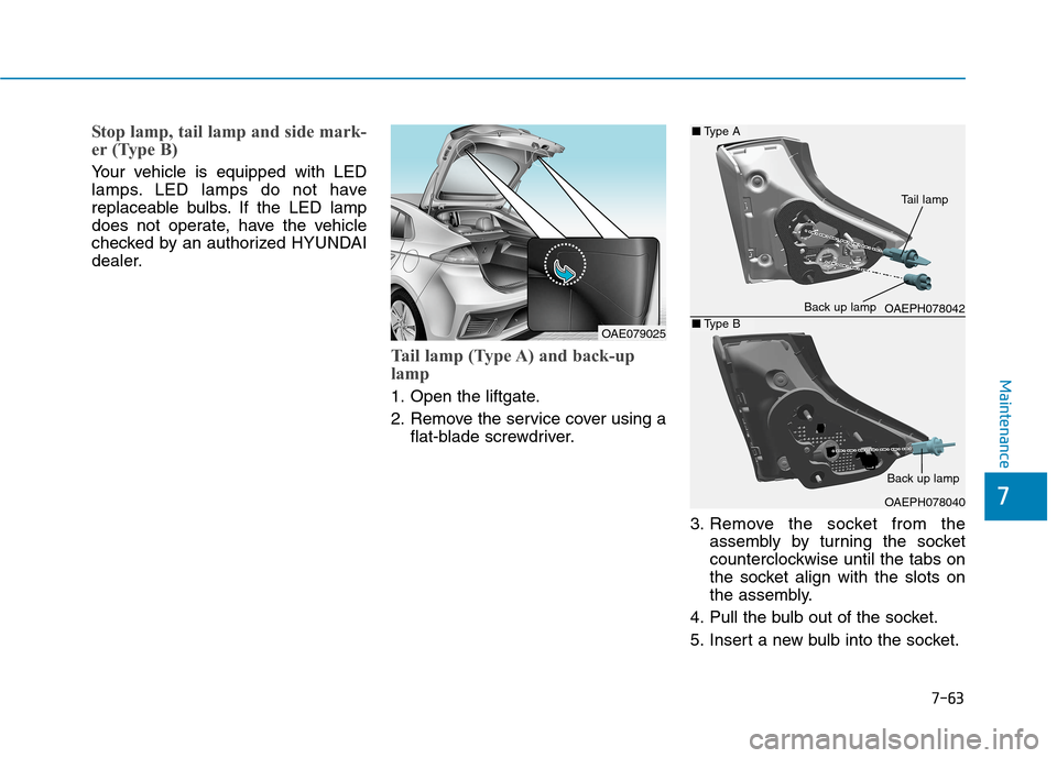 Hyundai Ioniq Plug-in Hybrid 2020 Owners Manual 7-63
7
Maintenance
Stop lamp, tail lamp and side mark-
er (Type B)
Your vehicle is equipped with LED
lamps. LED lamps do not have
replaceable bulbs. If the LED lamp
does not operate, have the vehicle
Hyundai Ioniq Plug-in Hybrid 2020 Owners Manual 7-63
7
Maintenance
Stop lamp, tail lamp and side mark-
er (Type B)
Your vehicle is equipped with LED
lamps. LED lamps do not have
replaceable bulbs. If the LED lamp
does not operate, have the vehicle