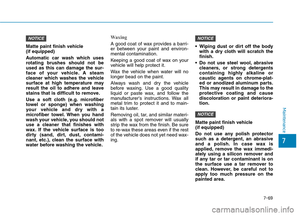 Hyundai Ioniq Plug-in Hybrid 2020  Owners Manual 7-69
7
Maintenance
Matte paint finish vehicle 
(if equipped)
Automatic car wash which uses
rotating brushes should not be
used as this can damage the sur-
face of your vehicle. A steam
cleaner which w