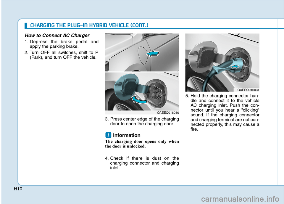 Hyundai Ioniq Plug-in Hybrid 2020  Owners Manual H10
How to Connect AC Charger
1. Depress the brake pedal and
apply the parking brake.
2. Turn OFF all switches, shift to P
(Park), and turn OFF the vehicle.
3. Press center edge of the charging
door t