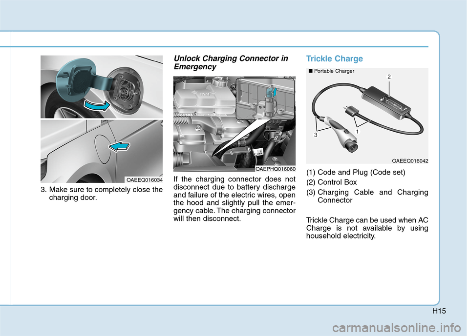 Hyundai Ioniq Plug-in Hybrid 2020  Owners Manual H15
3. Make sure to completely close the
charging door.
Unlock Charging Connector in
Emergency
If the charging connector does not
disconnect due to battery discharge
and failure of the electric wires,