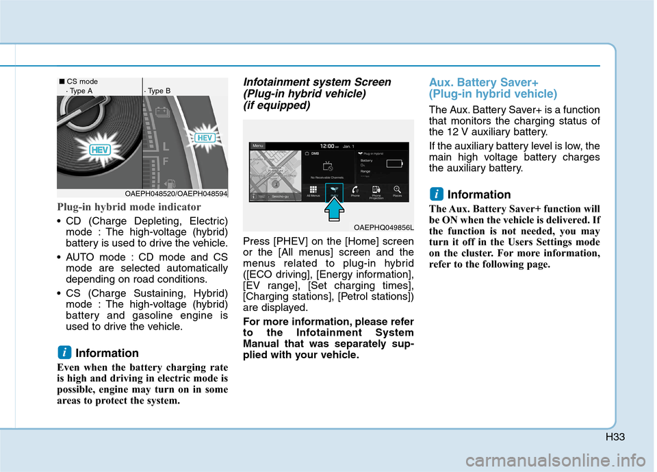 Hyundai Ioniq Plug-in Hybrid 2020 Owners Manual H33
Plug-in hybrid mode indicator
CD (Charge Depleting, Electric)
mode : The high-voltage (hybrid)
battery is used to drive the vehicle.
AUTO mode : CD mode and CS
mode are selected automatically
de Hyundai Ioniq Plug-in Hybrid 2020 Owners Manual H33
Plug-in hybrid mode indicator
CD (Charge Depleting, Electric)
mode : The high-voltage (hybrid)
battery is used to drive the vehicle.
AUTO mode : CD mode and CS
mode are selected automatically
de