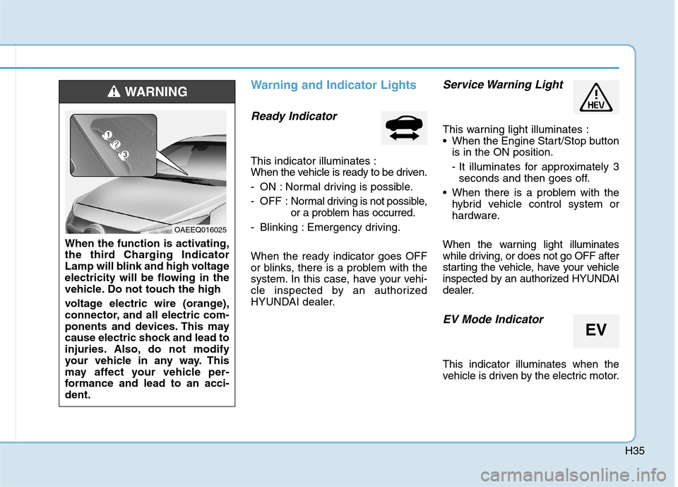 Hyundai Ioniq Plug-in Hybrid 2020 Owners Manual H35
Warning and Indicator Lights
Ready Indicator
This indicator illuminates :
When the vehicle is ready to be driven.
- ON : Normal driving is possible.
- OFF : Normal driving is not possible,
or a p Hyundai Ioniq Plug-in Hybrid 2020 Owners Manual H35
Warning and Indicator Lights
Ready Indicator
This indicator illuminates :
When the vehicle is ready to be driven.
- ON : Normal driving is possible.
- OFF : Normal driving is not possible,
or a p