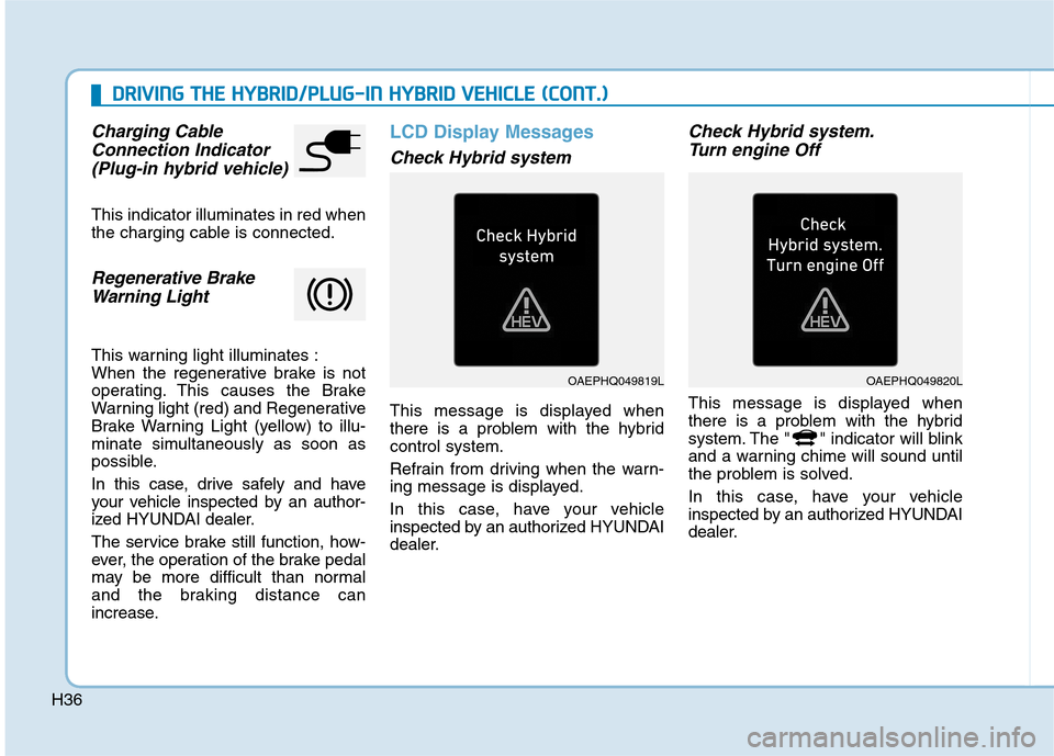 Hyundai Ioniq Plug-in Hybrid 2020 Owners Guide H36
D DR
RI
IV
VI
IN
NG
G 
 T
TH
HE
E 
 H
HY
YB
BR
RI
ID
D/
/P
PL
LU
UG
G-
-I
IN
N 
 H
HY
YB
BR
RI
ID
D 
 V
VE
EH
HI
IC
CL
LE
E 
 (
(C
CO
ON
NT
T.
.)
)
Charging Cable
Connection Indicator 
(Plug-in hy