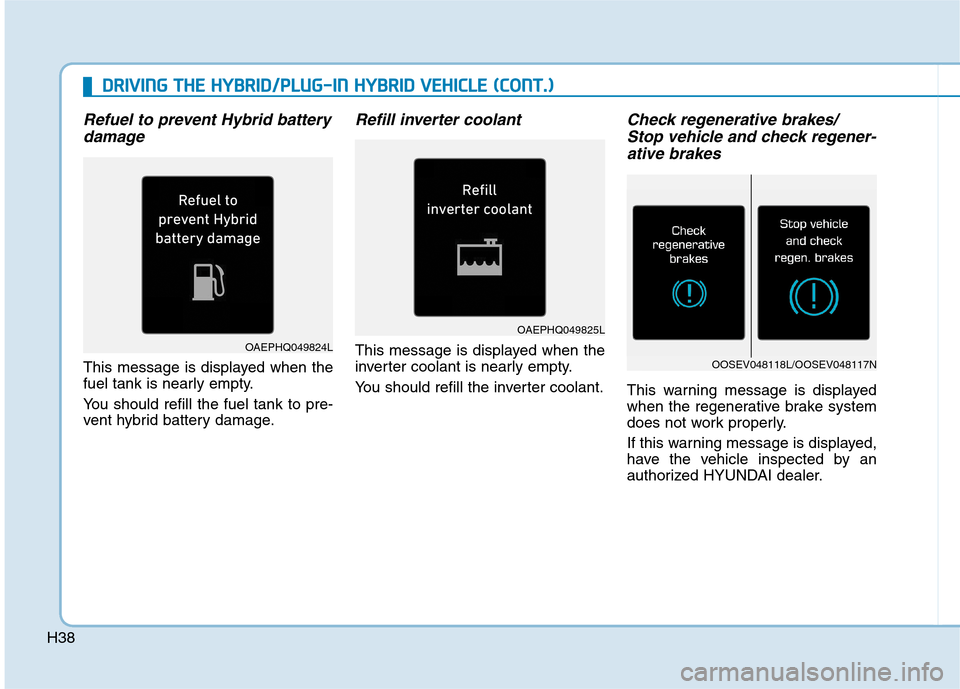 Hyundai Ioniq Plug-in Hybrid 2020  Owners Manual H38
D DR
RI
IV
VI
IN
NG
G 
 T
TH
HE
E 
 H
HY
YB
BR
RI
ID
D/
/P
PL
LU
UG
G-
-I
IN
N 
 H
HY
YB
BR
RI
ID
D 
 V
VE
EH
HI
IC
CL
LE
E 
 (
(C
CO
ON
NT
T.
.)
)
Refuel to prevent Hybrid battery
damage
This mes