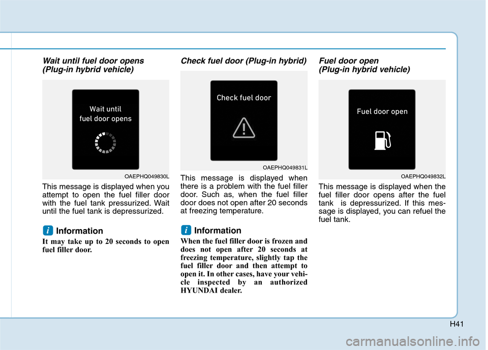 Hyundai Ioniq Plug-in Hybrid 2020  Owners Manual H41
Wait until fuel door opens
(Plug-in hybrid vehicle) 
This message is displayed when you
attempt to open the fuel filler door
with the fuel tank pressurized. Wait
until the fuel tank is depressuriz