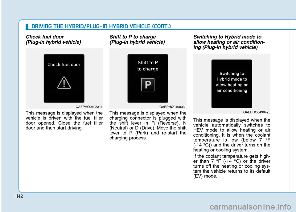 Hyundai Ioniq Plug-in Hybrid 2020  Owners Manual H42
D DR
RI
IV
VI
IN
NG
G 
 T
TH
HE
E 
 H
HY
YB
BR
RI
ID
D/
/P
PL
LU
UG
G-
-I
IN
N 
 H
HY
YB
BR
RI
ID
D 
 V
VE
EH
HI
IC
CL
LE
E 
 (
(C
CO
ON
NT
T.
.)
)
Check fuel door
(Plug-in hybrid vehicle) 
This m