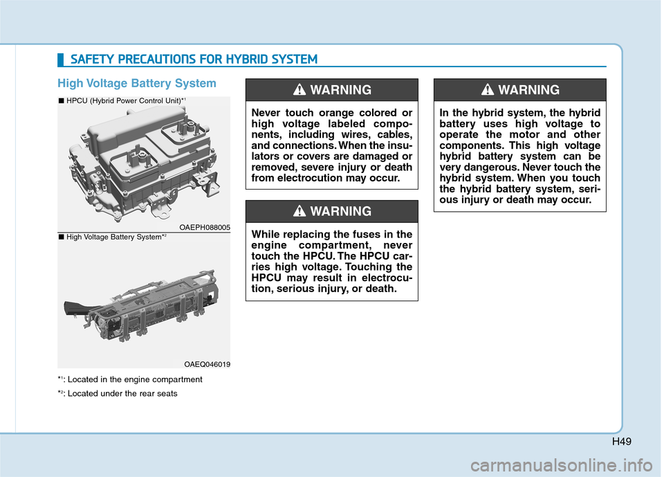 Hyundai Ioniq Plug-in Hybrid 2020  Owners Manual H49
High Voltage Battery System      
*1: Located in the engine compartment
*
2: Located under the rear seats
OAEPH088005
OAEQ046019
■ HPCU (Hybrid Power Control Unit)*1
■ High Voltage Battery Sys