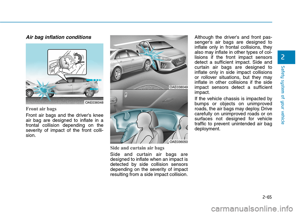 Hyundai Ioniq Plug-in Hybrid 2020 User Guide 2-65
Safety system of your vehicle
2
Air bag inflation conditions
Front air bags
Front air bags and the drivers knee
air bag are designed to inflate in a
frontal collision depending on the
severity Hyundai Ioniq Plug-in Hybrid 2020 User Guide 2-65
Safety system of your vehicle
2
Air bag inflation conditions
Front air bags
Front air bags and the drivers knee
air bag are designed to inflate in a
frontal collision depending on the
severity
